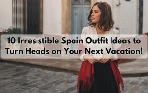 Read more about the article 10 Irresistible Spain Outfit Ideas to Turn Heads on Your Next Vacation!