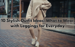 Read more about the article 10 Stylish Outfit Ideas: What to Wear with Leggings for Everyday